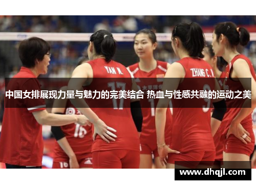 中国女排展现力量与魅力的完美结合 热血与性感共融的运动之美