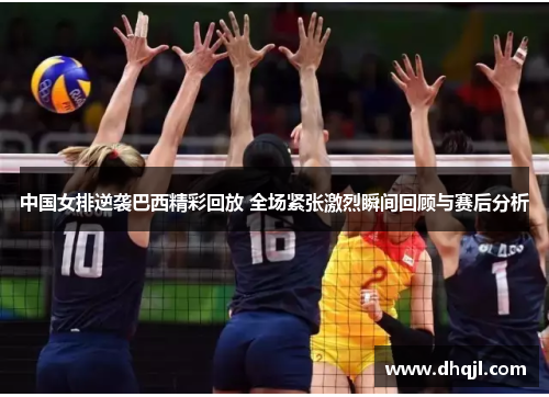 中国女排逆袭巴西精彩回放 全场紧张激烈瞬间回顾与赛后分析