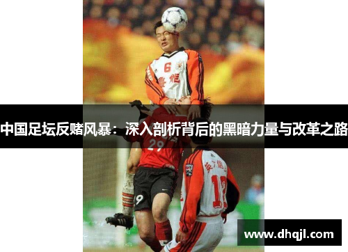 中国足坛反赌风暴：深入剖析背后的黑暗力量与改革之路