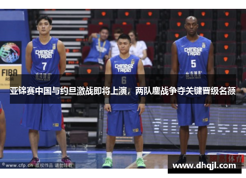 亚锦赛中国与约旦激战即将上演，两队鏖战争夺关键晋级名额